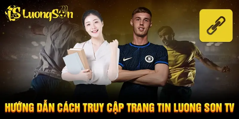 Hướng dẫn truy cập LuongSonTV nhanh chóng, đơn giản nhất